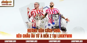 Hướng Dẫn Cách Chơi Kèo Châu Âu Từ A Đến Z Tại Luckywin